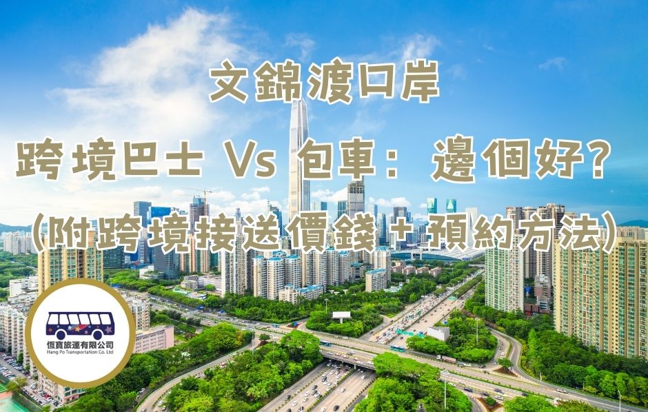 文錦渡口岸跨境巴士 Vs 包車：邊個好？（附跨境接送價錢＋預約方法）