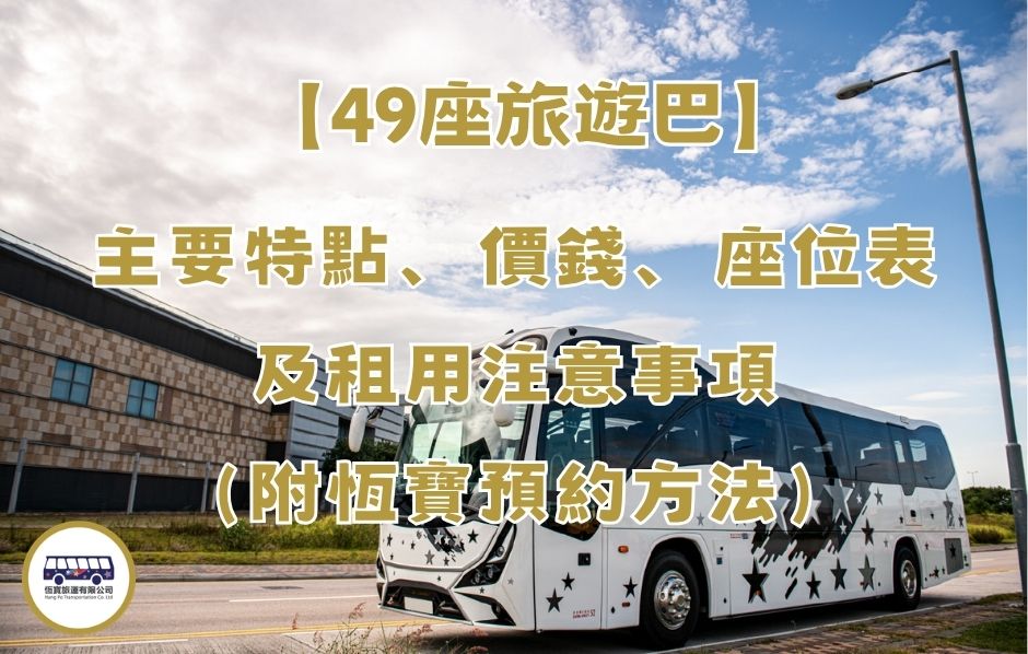 【49座旅遊巴】主要特點、價錢、座位表及租用注意事項（附恆寶預約方法）