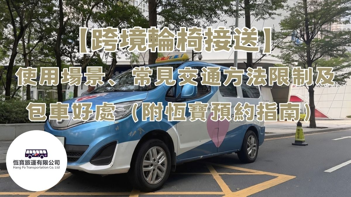 【跨境輪椅接送】使用場景、常見交通方法限制及包車好處（附恆寶預約指南）