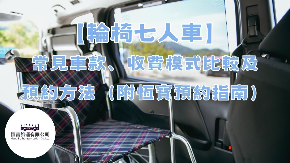 【輪椅七人車】常見車款、收費模式比較及預約方法（附恆寶預約指南）